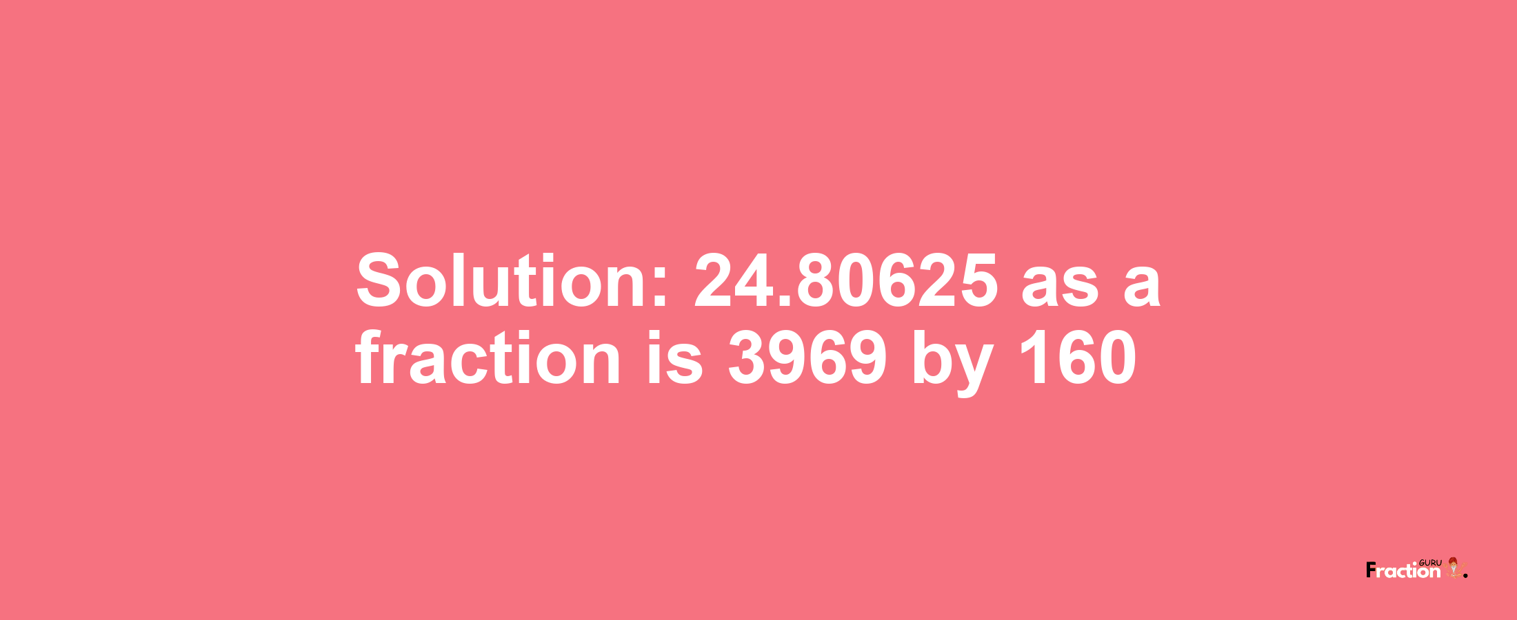 Solution:24.80625 as a fraction is 3969/160